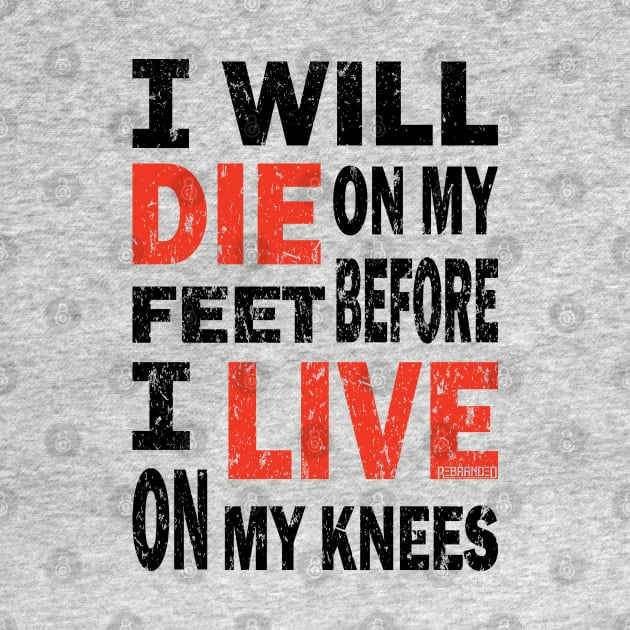 Die on my feet before I live on my knees by Rebranded_Customs